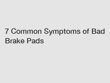 7 Common Symptoms of Bad Brake Pads