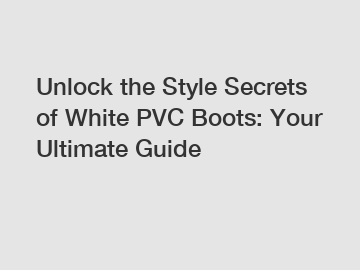 Unlock the Style Secrets of White PVC Boots: Your Ultimate Guide