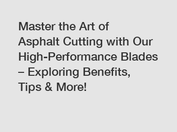 Master the Art of Asphalt Cutting with Our High-Performance Blades – Exploring Benefits, Tips & More!