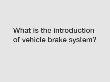 What is the introduction of vehicle brake system?