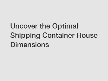 Uncover the Optimal Shipping Container House Dimensions