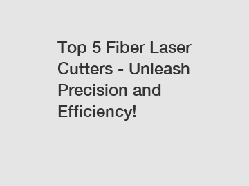 Top 5 Fiber Laser Cutters - Unleash Precision and Efficiency!