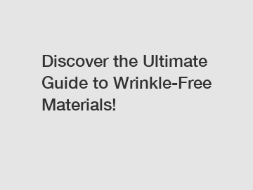 Discover the Ultimate Guide to Wrinkle-Free Materials!