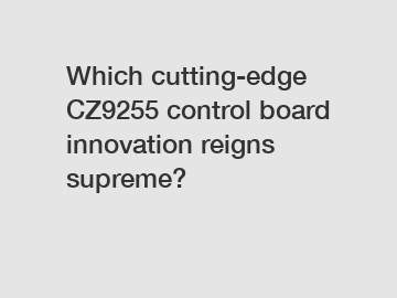 Which cutting-edge CZ9255 control board innovation reigns supreme?