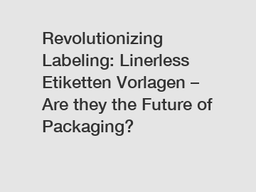 Revolutionizing Labeling: Linerless Etiketten Vorlagen – Are they the Future of Packaging?