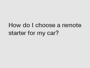 How do I choose a remote starter for my car?