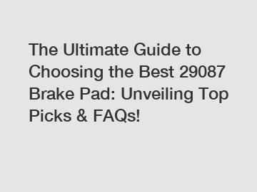 The Ultimate Guide to Choosing the Best 29087 Brake Pad: Unveiling Top Picks & FAQs!