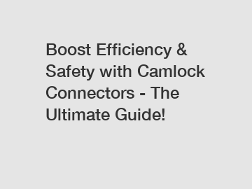 Boost Efficiency & Safety with Camlock Connectors - The Ultimate Guide!