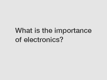 What is the importance of electronics?