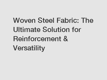 Woven Steel Fabric: The Ultimate Solution for Reinforcement & Versatility