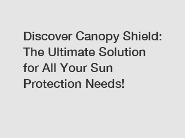 Discover Canopy Shield: The Ultimate Solution for All Your Sun Protection Needs!