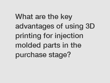 What are the key advantages of using 3D printing for injection molded parts in the purchase stage?