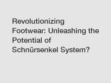 Revolutionizing Footwear: Unleashing the Potential of Schnürsenkel System?