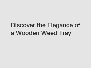 Discover the Elegance of a Wooden Weed Tray