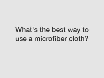 What's the best way to use a microfiber cloth?