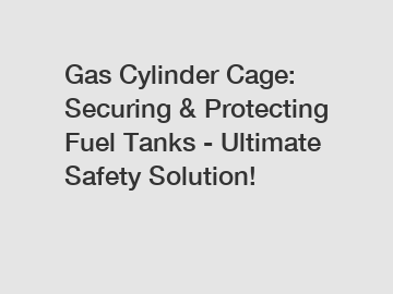 Gas Cylinder Cage: Securing & Protecting Fuel Tanks - Ultimate Safety Solution!