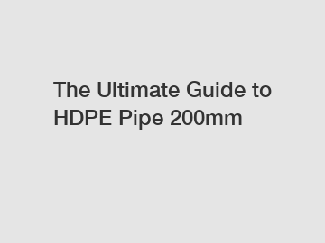 The Ultimate Guide to HDPE Pipe 200mm