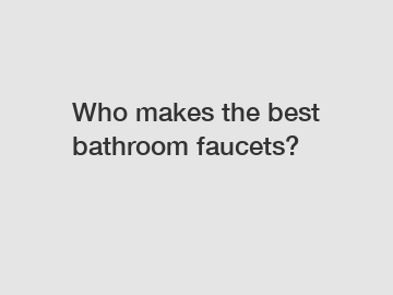 Who makes the best bathroom faucets?