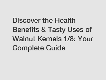 Discover the Health Benefits & Tasty Uses of Walnut Kernels 1/8: Your Complete Guide