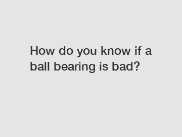 How do you know if a ball bearing is bad?