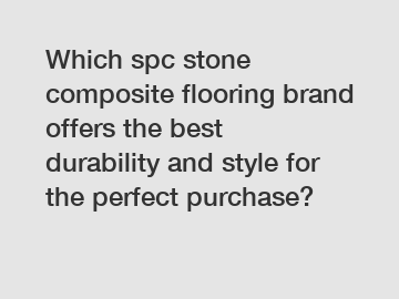 Which spc stone composite flooring brand offers the best durability and style for the perfect purchase?
