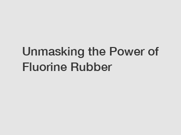 Unmasking the Power of Fluorine Rubber