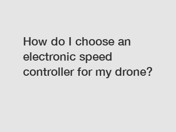 How do I choose an electronic speed controller for my drone?