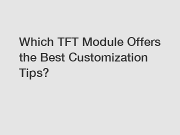 Which TFT Module Offers the Best Customization Tips?