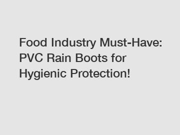 Food Industry Must-Have: PVC Rain Boots for Hygienic Protection!