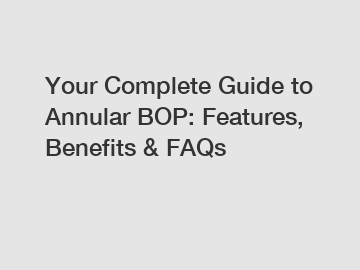 Your Complete Guide to Annular BOP: Features, Benefits & FAQs