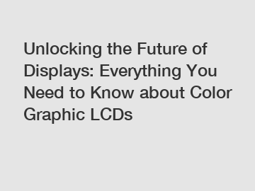 Unlocking the Future of Displays: Everything You Need to Know about Color Graphic LCDs