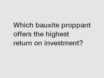 Which bauxite proppant offers the highest return on investment?