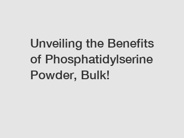 Unveiling the Benefits of Phosphatidylserine Powder, Bulk!