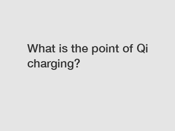 What is the point of Qi charging?