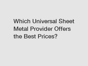 Which Universal Sheet Metal Provider Offers the Best Prices?