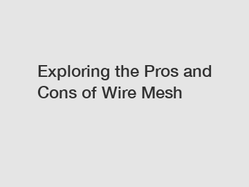 Exploring the Pros and Cons of Wire Mesh