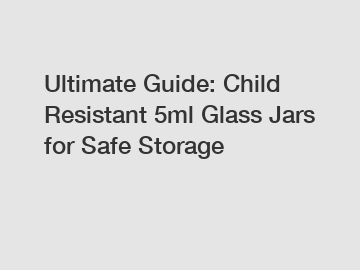 Ultimate Guide: Child Resistant 5ml Glass Jars for Safe Storage