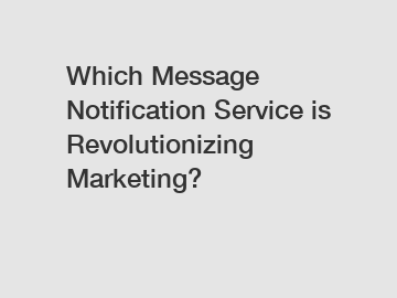 Which Message Notification Service is Revolutionizing Marketing?