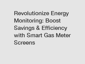 Revolutionize Energy Monitoring: Boost Savings & Efficiency with Smart Gas Meter Screens