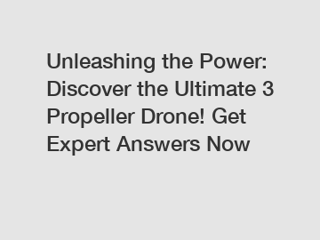 Unleashing the Power: Discover the Ultimate 3 Propeller Drone! Get Expert Answers Now