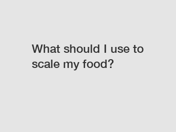 What should I use to scale my food?