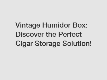 Vintage Humidor Box: Discover the Perfect Cigar Storage Solution!