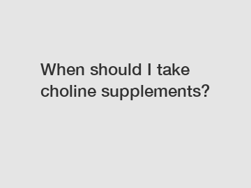 When should I take choline supplements?