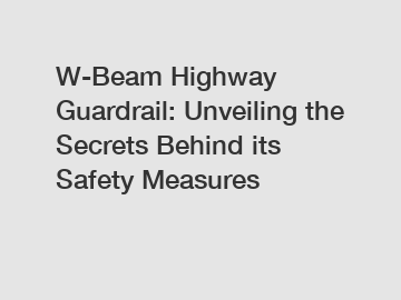 W-Beam Highway Guardrail: Unveiling the Secrets Behind its Safety Measures