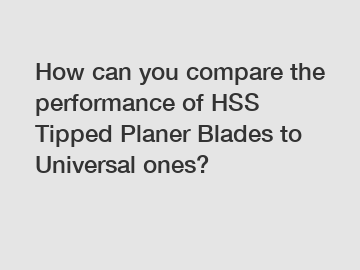 How can you compare the performance of HSS Tipped Planer Blades to Universal ones?