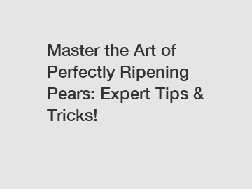 Master the Art of Perfectly Ripening Pears: Expert Tips & Tricks!