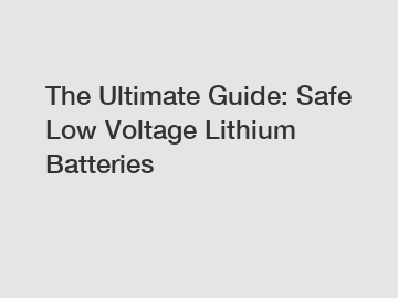 The Ultimate Guide: Safe Low Voltage Lithium Batteries