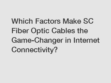 Which Factors Make SC Fiber Optic Cables the Game-Changer in Internet Connectivity?