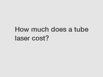 How much does a tube laser cost?