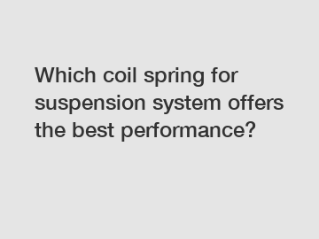 Which coil spring for suspension system offers the best performance?